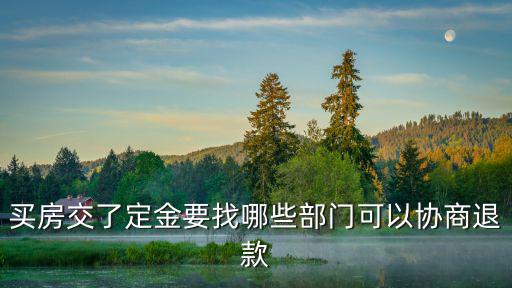 買房交了定金要找哪些部門可以協(xié)商退款