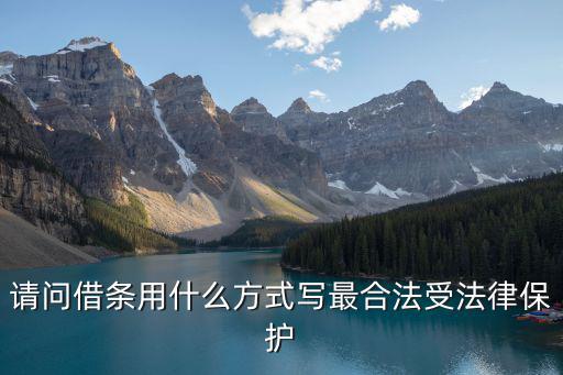 請問借條用什么方式寫最合法受法律保護(hù)
