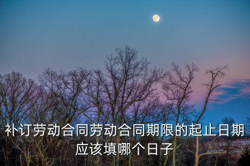 法律合同日期怎么填，勞動合同起止時間該怎么寫假如我從2010年12月6日起簽訂三