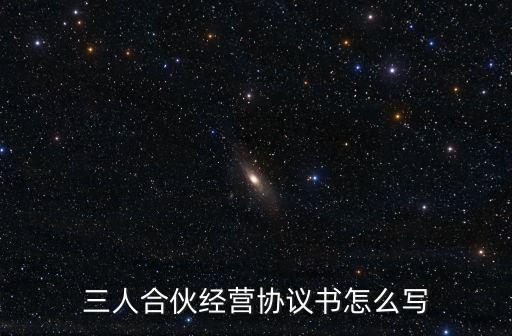 三人合伙經(jīng)營協(xié)議書怎么寫