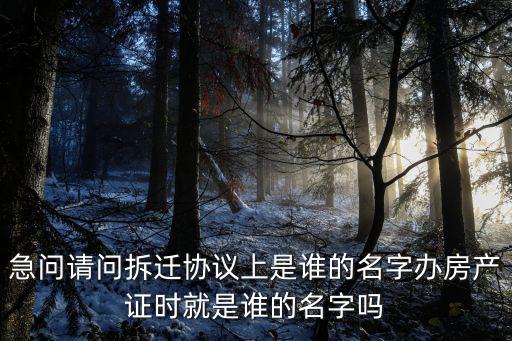 拆遷協(xié)議上誰簽字房子就歸誰，拆遷合同上寫的是誰的名字以后房產證就是誰的名字嗎
