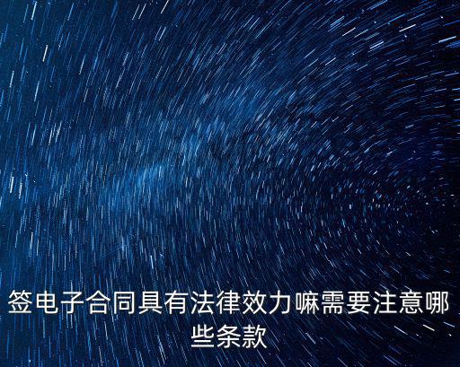 簽電子合同具有法律效力嘛需要注意哪些條款