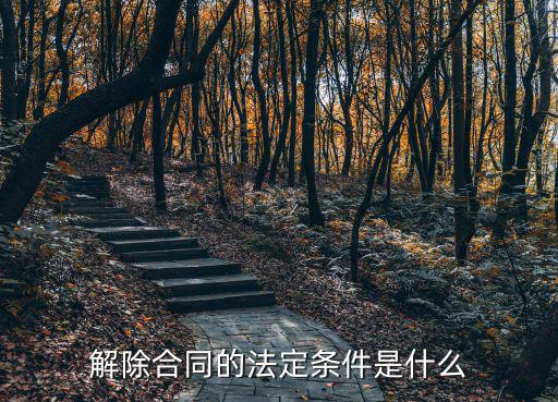 合同法定解除的條件，解除合同的法定條件是什么