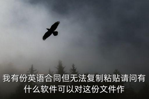 有沒有專門翻譯英文合同的軟件，我有份英語合同但無法復制粘貼請問有什么軟件可以對這份文件作