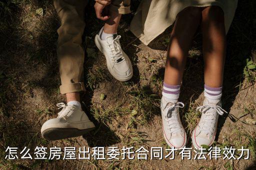 怎么簽房屋出租委托合同才有法律效力
