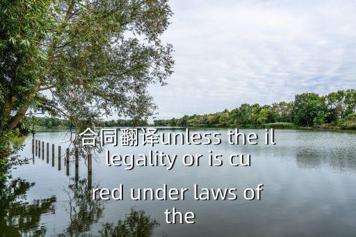 合同翻譯unless the illegality or is cured under laws of the