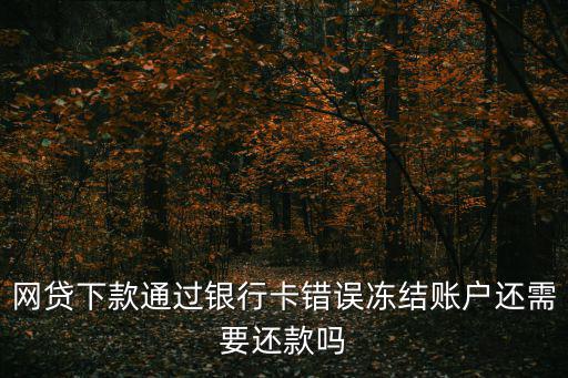 網(wǎng)貸下款通過銀行卡錯誤凍結(jié)賬戶還需要還款嗎