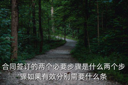 合同簽訂的兩個必要步驟是什么兩個步驟如果有效分別需要什么條