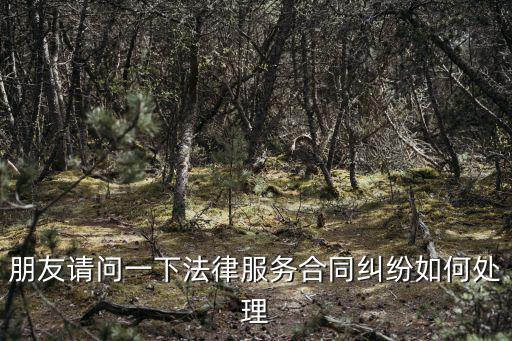 朋友請問一下法律服務(wù)合同糾紛如何處理