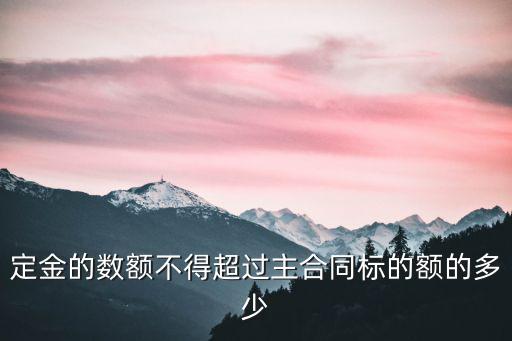 定金的數(shù)額不得超過主合同標(biāo)的額的多少