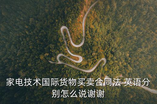家電技術(shù)國(guó)際貨物買賣合同法 英語(yǔ)分別怎么說(shuō)謝謝