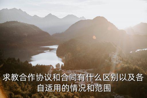 求教合作協(xié)議和合同有什么區(qū)別以及各自適用的情況和范圍