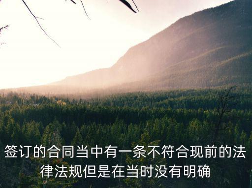 簽訂的合同當(dāng)中有一條不符合現(xiàn)前的法律法規(guī)但是在當(dāng)時沒有明確
