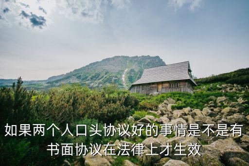 如果兩個(gè)人口頭協(xié)議好的事情是不是有書(shū)面協(xié)議在法律上才生效
