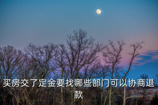 買房交了定金要找哪些部門可以協(xié)商退款