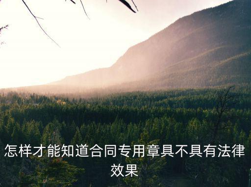 怎樣才能知道合同專用章具不具有法律效果