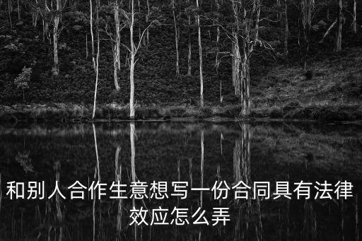 和別人合作生意想寫一份合同具有法律效應(yīng)怎么弄