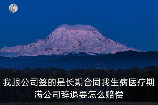 我跟公司簽的是長(zhǎng)期合同我生病醫(yī)療期滿公司辭退要怎么賠償
