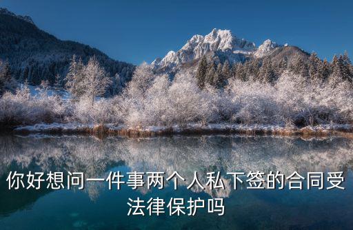 你好想問(wèn)一件事兩個(gè)人私下簽的合同受法律保護(hù)嗎