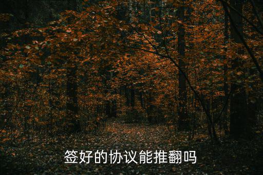 簽好的協(xié)議能推翻嗎