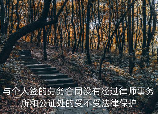 與個人簽的勞務(wù)合同沒有經(jīng)過律師事務(wù)所和公證處的受不受法律保護