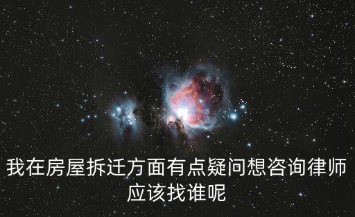 我在房屋拆遷方面有點疑問想咨詢律師應該找誰呢