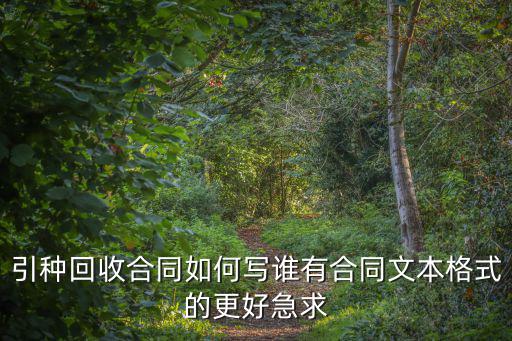 引種回收合同如何寫(xiě)誰(shuí)有合同文本格式的更好急求