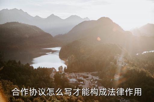 合作合同怎么做才起法律，合作協(xié)議怎么寫才能構(gòu)成法律作用