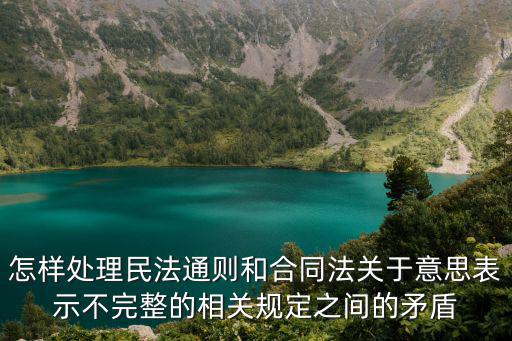 怎樣處理民法通則和合同法關(guān)于意思表示不完整的相關(guān)規(guī)定之間的矛盾
