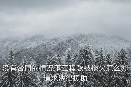 沒有合同的情況下工程款被拖欠怎么辦請(qǐng)求法律援助