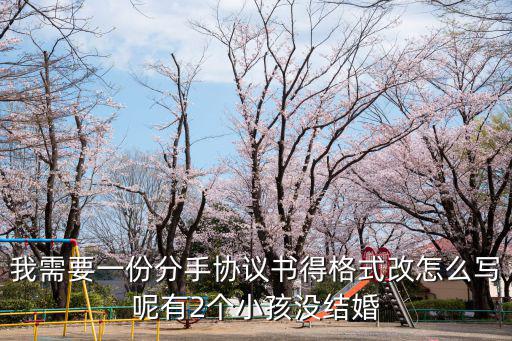 我需要一份分手協(xié)議書(shū)得格式改怎么寫(xiě)呢有2個(gè)小孩沒(méi)結(jié)婚