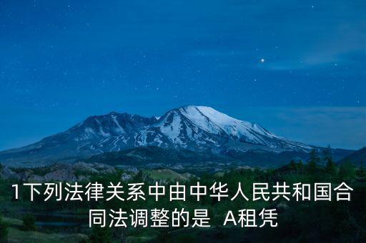 1下列法律關系中由中華人民共和國合同法調整的是  A租憑