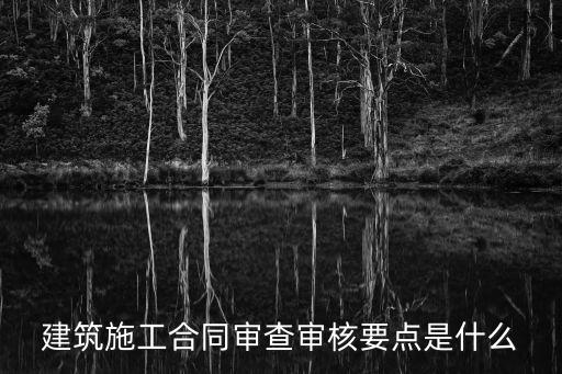 建筑施工合同審查審核要點(diǎn)是什么