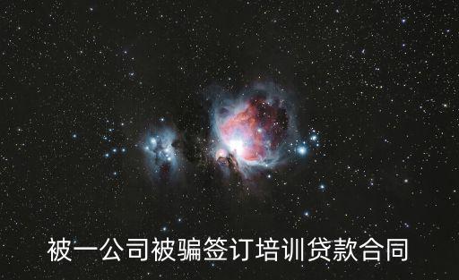 被一公司被騙簽訂培訓貸款合同