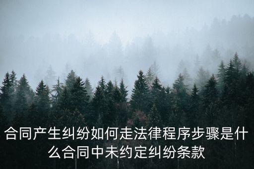 合同產(chǎn)生糾紛如何走法律程序步驟是什么合同中未約定糾紛條款