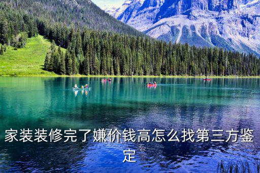 家裝裝修完了嫌價錢高怎么找第三方鑒定
