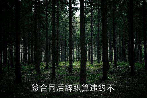 簽合同后辭職算違約不