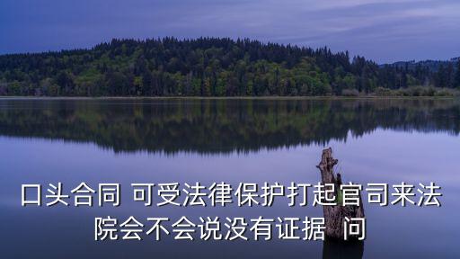 口頭合同 可受法律保護(hù)打起官司來(lái)法院會(huì)不會(huì)說(shuō)沒(méi)有證據(jù)  問(wèn)
