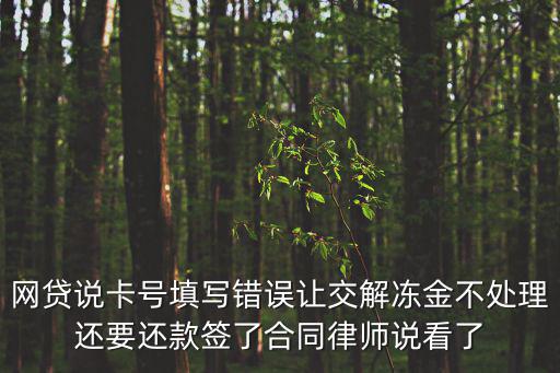 網(wǎng)貸說卡號填寫錯誤讓交解凍金不處理還要還款簽了合同律師說看了
