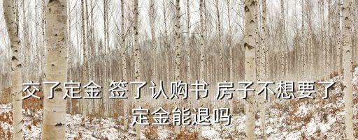 定金交了簽了認(rèn)購書能退定金嗎，買房交了定金簽了認(rèn)購書能退訂金嗎