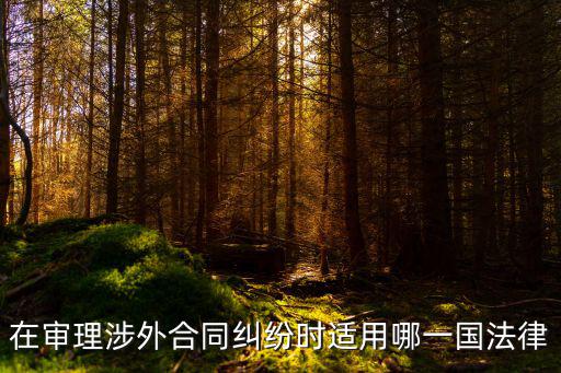 在審理涉外合同糾紛時(shí)適用哪一國(guó)法律