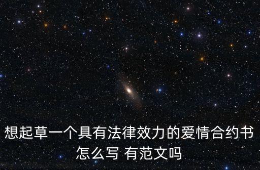 想起草一個具有法律效力的愛情合約書怎么寫 有范文嗎