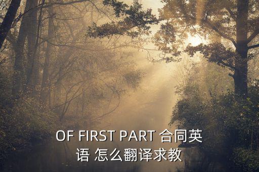 OF FIRST PART 合同英語 怎么翻譯求教