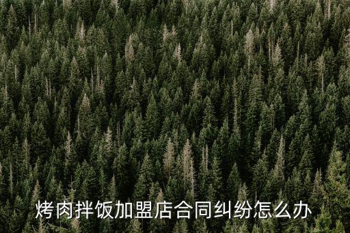 烤肉拌飯加盟店合同糾紛怎么辦