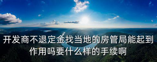 開發(fā)商不退定金找當(dāng)?shù)氐姆抗芫帜芷鸬阶饔脝嵋裁礃拥氖掷m(xù)啊