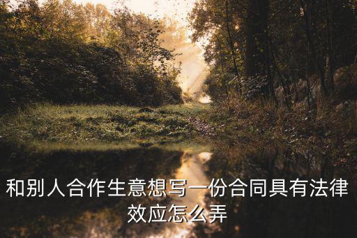 和別人合作生意想寫(xiě)一份合同具有法律效應(yīng)怎么弄