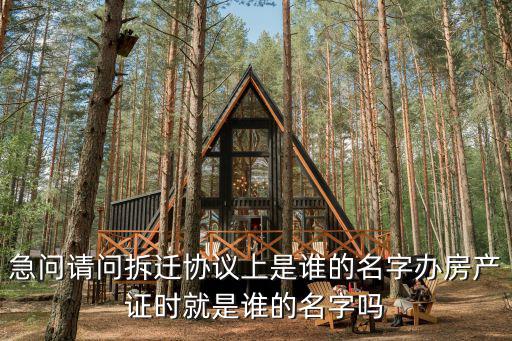 急問(wèn)請(qǐng)問(wèn)拆遷協(xié)議上是誰(shuí)的名字辦房產(chǎn)證時(shí)就是誰(shuí)的名字嗎