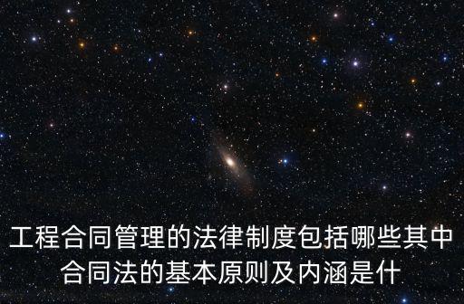 工程合同管理的法律制度包括哪些其中合同法的基本原則及內(nèi)涵是什
