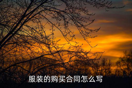 服裝購銷合同，服裝的購買合同怎么寫
