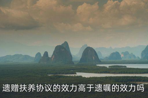 遺贈(zèng)扶養(yǎng)協(xié)議的效力高于遺囑的效力嗎